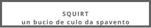 SQUIRTun bucio de culo da spavento